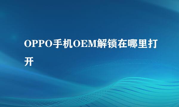 OPPO手机OEM解锁在哪里打开