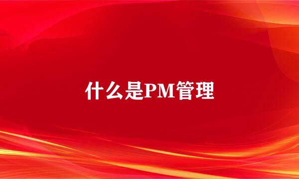 什么是PM管理