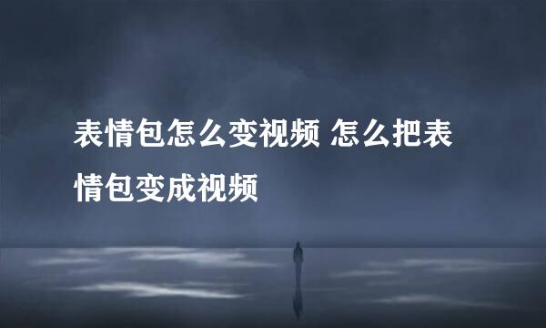 表情包怎么变视频 怎么把表情包变成视频