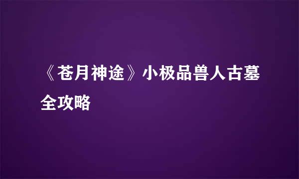 《苍月神途》小极品兽人古墓全攻略