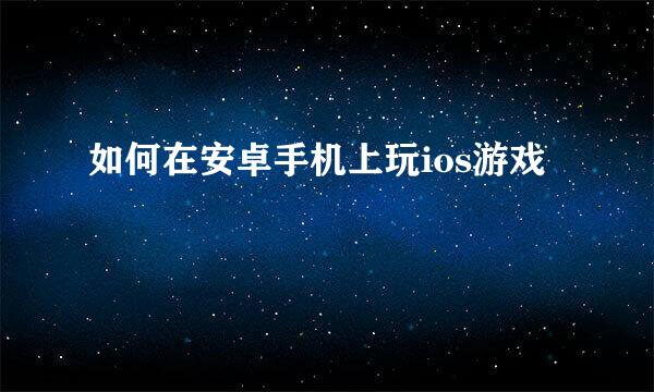如何在安卓手机上玩ios游戏