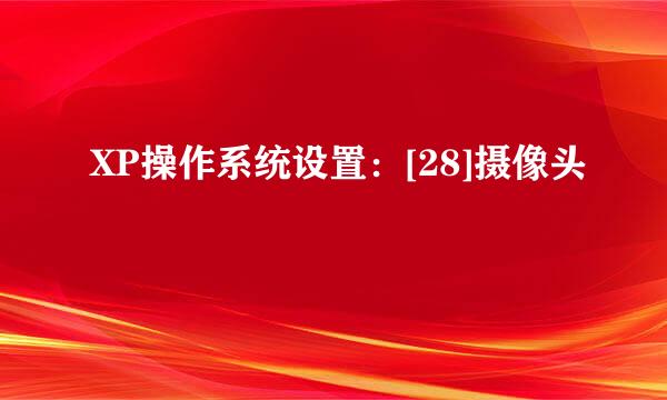 XP操作系统设置：[28]摄像头