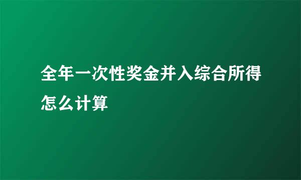 全年一次性奖金并入综合所得怎么计算