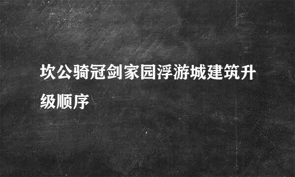 坎公骑冠剑家园浮游城建筑升级顺序