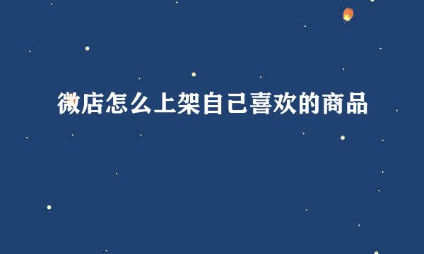 微店怎么上架自己喜欢的商品