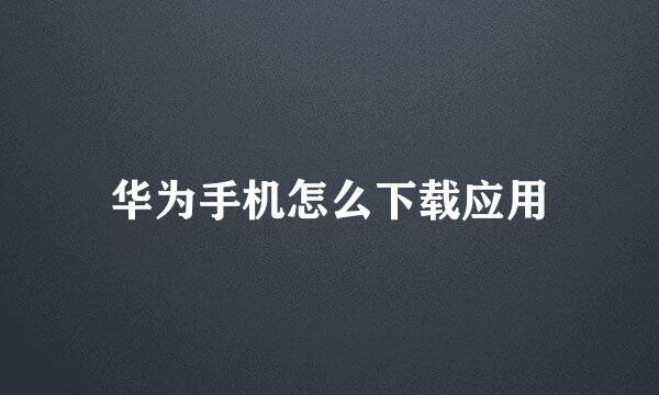 华为手机怎么下载应用