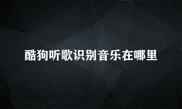 酷狗听歌识别音乐在哪里