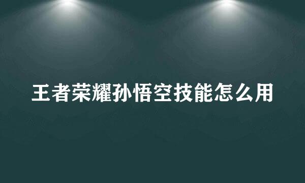 王者荣耀孙悟空技能怎么用