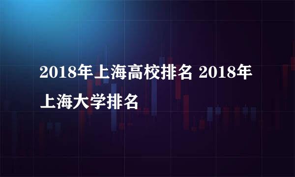 2018年上海高校排名 2018年上海大学排名