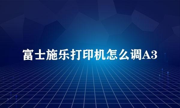 富士施乐打印机怎么调A3