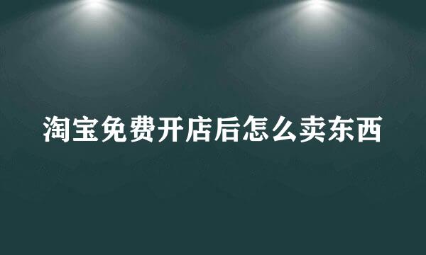 淘宝免费开店后怎么卖东西
