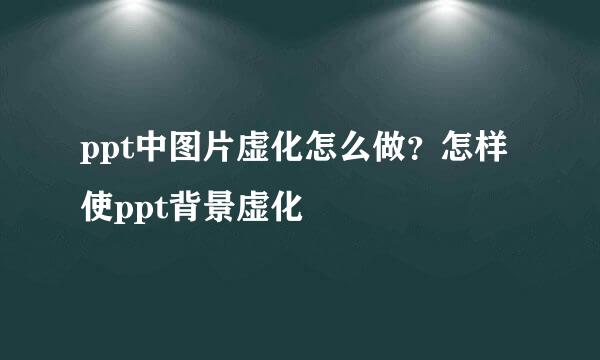 ppt中图片虚化怎么做？怎样使ppt背景虚化