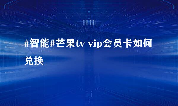 #智能#芒果tv vip会员卡如何兑换