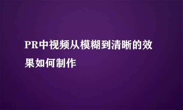 PR中视频从模糊到清晰的效果如何制作