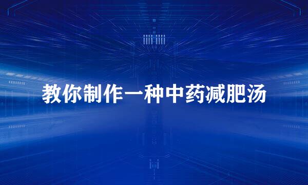 教你制作一种中药减肥汤