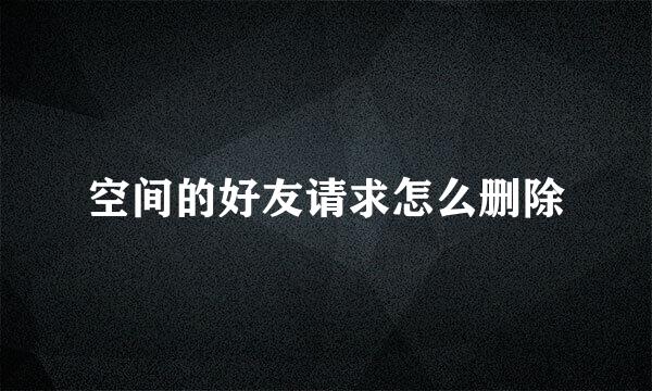 空间的好友请求怎么删除