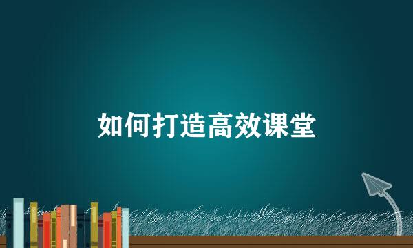如何打造高效课堂