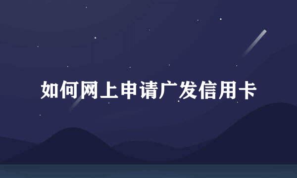 如何网上申请广发信用卡