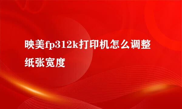 映美fp312k打印机怎么调整纸张宽度