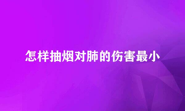 怎样抽烟对肺的伤害最小