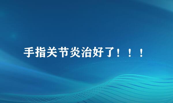 手指关节炎治好了！！！