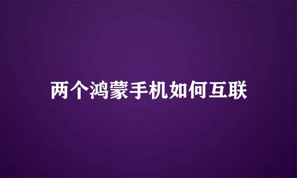 两个鸿蒙手机如何互联