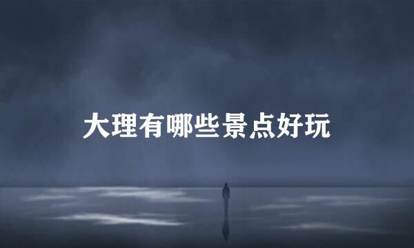 大理有哪些景点好玩