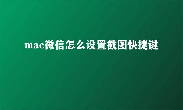 mac微信怎么设置截图快捷键