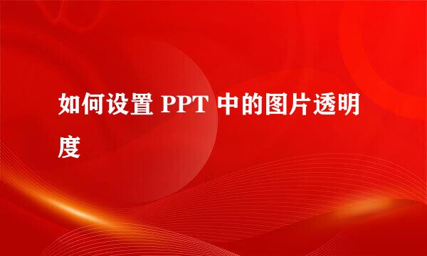 如何设置 PPT 中的图片透明度