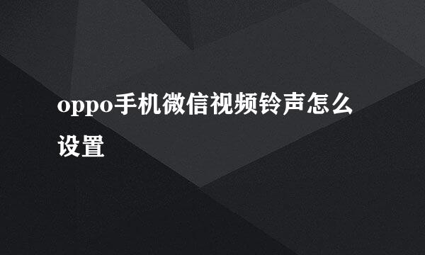 oppo手机微信视频铃声怎么设置