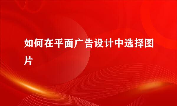 如何在平面广告设计中选择图片