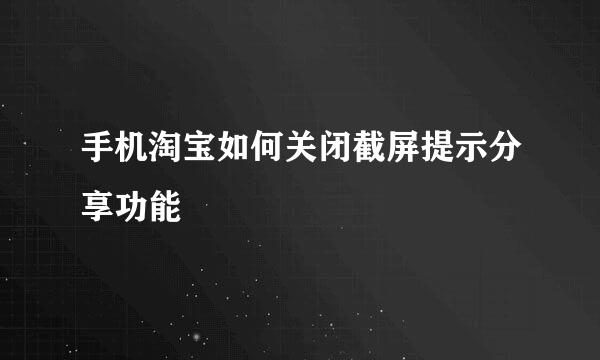 手机淘宝如何关闭截屏提示分享功能