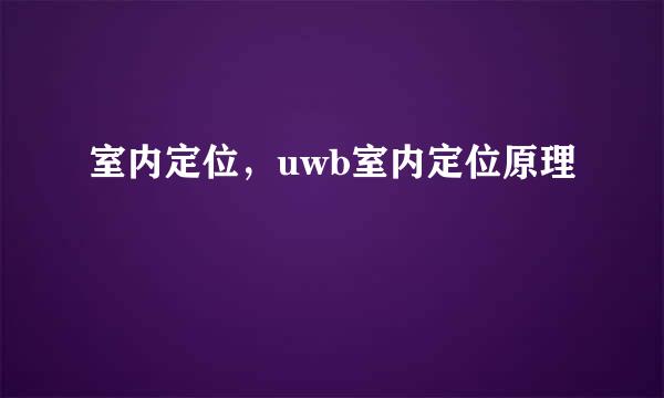 室内定位，uwb室内定位原理