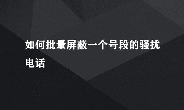 如何批量屏蔽一个号段的骚扰电话