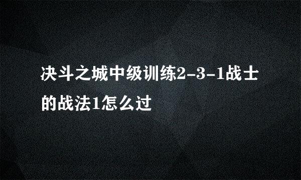 决斗之城中级训练2-3-1战士的战法1怎么过