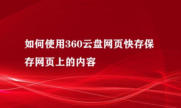 如何使用360云盘网页快存保存网页上的内容