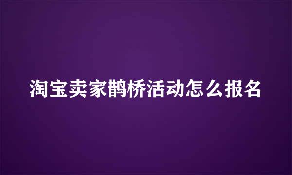 淘宝卖家鹊桥活动怎么报名