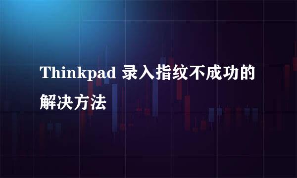 Thinkpad 录入指纹不成功的解决方法