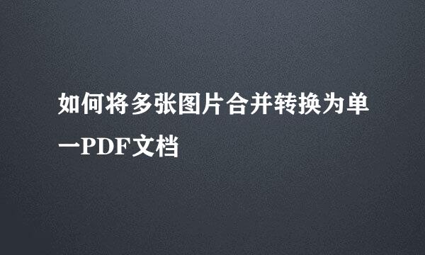 如何将多张图片合并转换为单一PDF文档