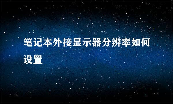 笔记本外接显示器分辨率如何设置