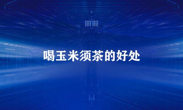 喝玉米须茶的好处