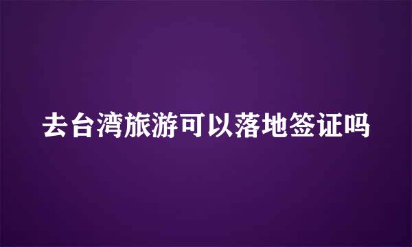去台湾旅游可以落地签证吗