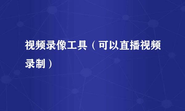 视频录像工具（可以直播视频录制）