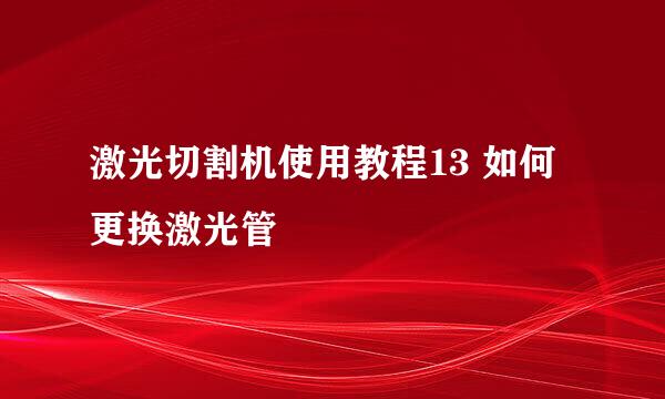 激光切割机使用教程13 如何更换激光管