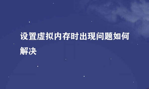 设置虚拟内存时出现问题如何解决