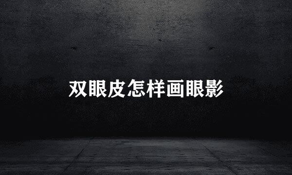 双眼皮怎样画眼影