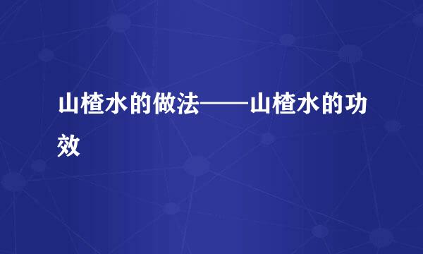 山楂水的做法——山楂水的功效