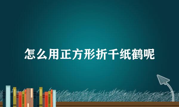 怎么用正方形折千纸鹤呢