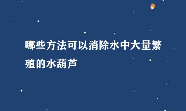 哪些方法可以消除水中大量繁殖的水葫芦