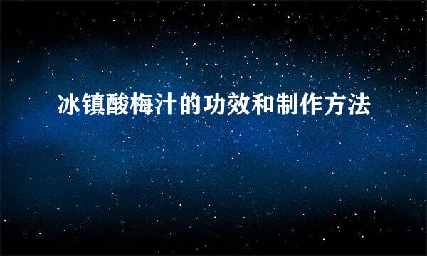 冰镇酸梅汁的功效和制作方法